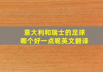 意大利和瑞士的足球哪个好一点呢英文翻译