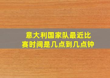 意大利国家队最近比赛时间是几点到几点钟