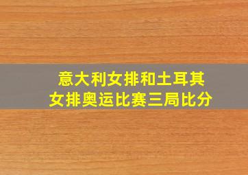 意大利女排和土耳其女排奥运比赛三局比分