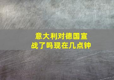 意大利对德国宣战了吗现在几点钟