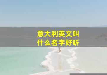 意大利英文叫什么名字好听