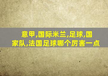 意甲,国际米兰,足球,国家队,法国足球哪个厉害一点