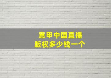 意甲中国直播版权多少钱一个