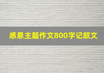 感恩主题作文800字记叙文