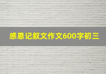 感恩记叙文作文600字初三