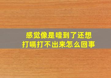 感觉像是噎到了还想打嗝打不出来怎么回事