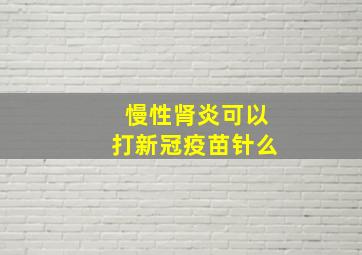 慢性肾炎可以打新冠疫苗针么