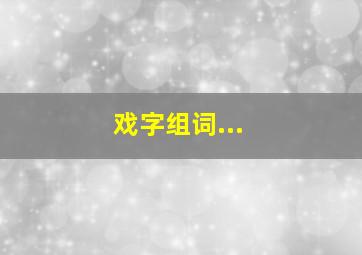 戏字组词...