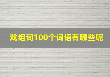 戏组词100个词语有哪些呢