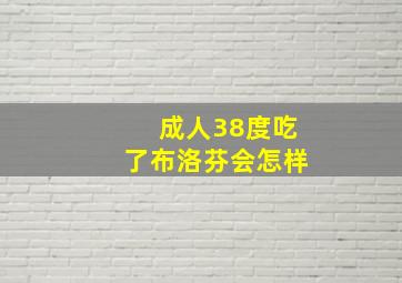 成人38度吃了布洛芬会怎样