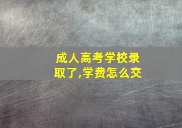 成人高考学校录取了,学费怎么交