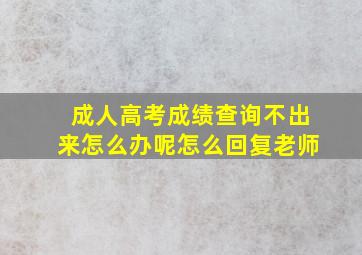 成人高考成绩查询不出来怎么办呢怎么回复老师