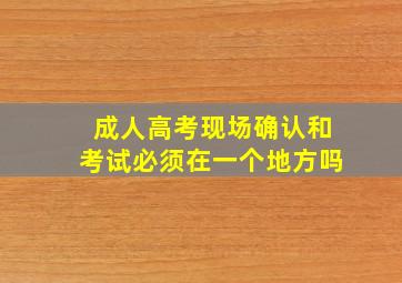 成人高考现场确认和考试必须在一个地方吗