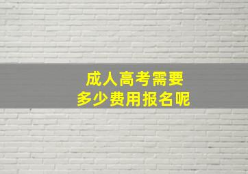 成人高考需要多少费用报名呢