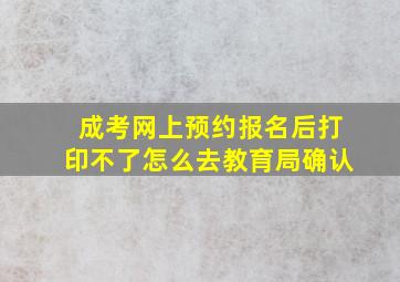 成考网上预约报名后打印不了怎么去教育局确认