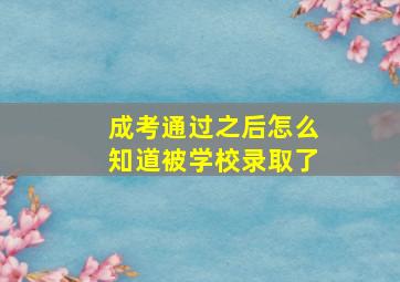 成考通过之后怎么知道被学校录取了