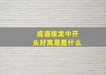 成语接龙中开头好寓意是什么