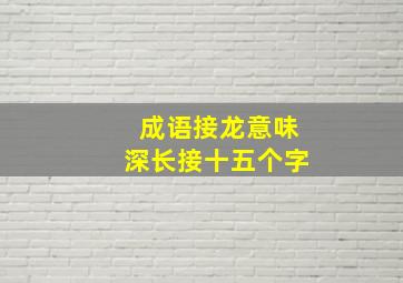 成语接龙意味深长接十五个字