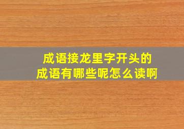 成语接龙里字开头的成语有哪些呢怎么读啊