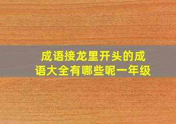 成语接龙里开头的成语大全有哪些呢一年级