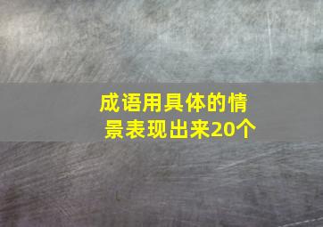 成语用具体的情景表现出来20个