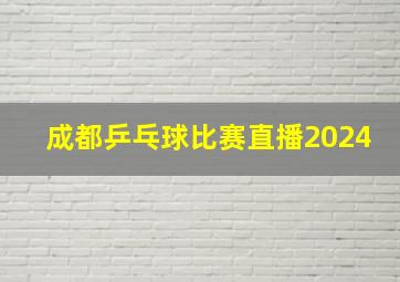 成都乒乓球比赛直播2024