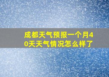 成都天气预报一个月40天天气情况怎么样了