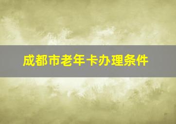 成都市老年卡办理条件