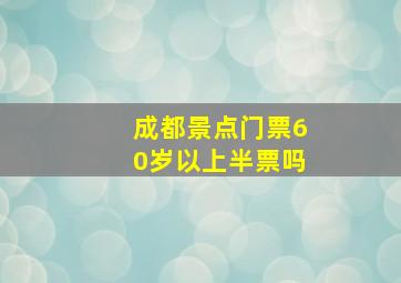 成都景点门票60岁以上半票吗