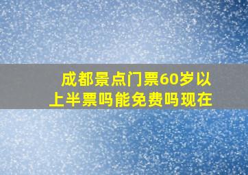 成都景点门票60岁以上半票吗能免费吗现在