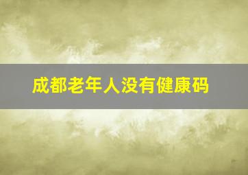 成都老年人没有健康码