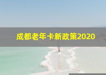 成都老年卡新政策2020