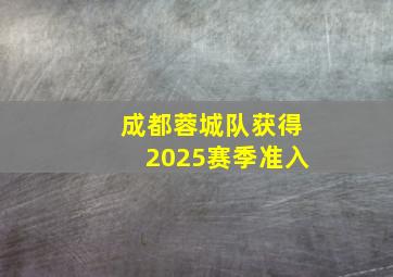 成都蓉城队获得2025赛季准入