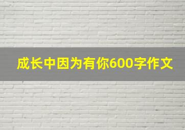 成长中因为有你600字作文