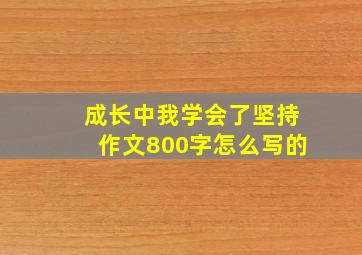 成长中我学会了坚持作文800字怎么写的