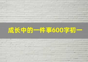 成长中的一件事600字初一