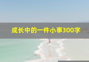 成长中的一件小事300字