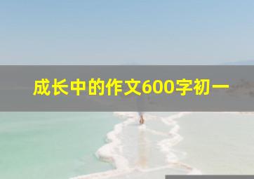 成长中的作文600字初一