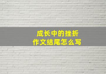 成长中的挫折作文结尾怎么写