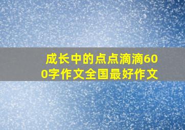 成长中的点点滴滴600字作文全国最好作文