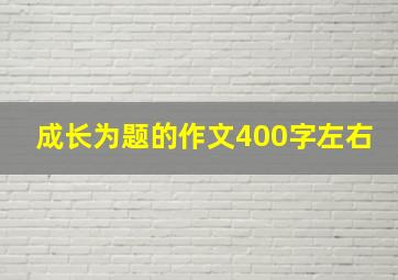 成长为题的作文400字左右