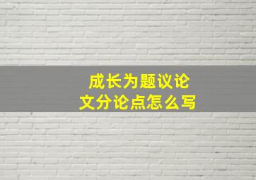 成长为题议论文分论点怎么写