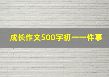 成长作文500字初一一件事