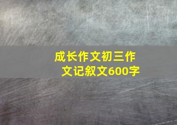 成长作文初三作文记叙文600字