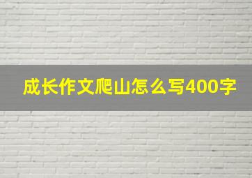 成长作文爬山怎么写400字