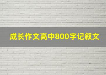 成长作文高中800字记叙文