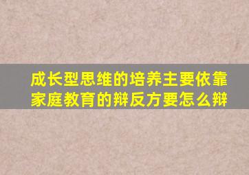 成长型思维的培养主要依靠家庭教育的辩反方要怎么辩