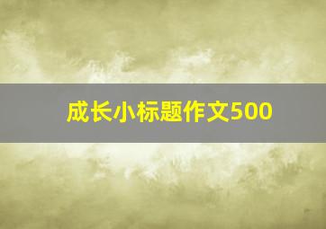 成长小标题作文500