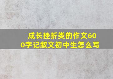 成长挫折类的作文600字记叙文初中生怎么写