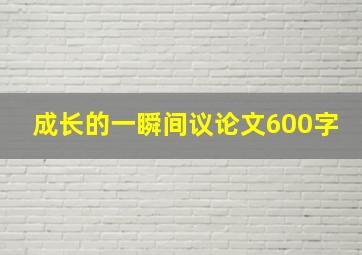 成长的一瞬间议论文600字